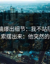 匿名投稿爆出细节：我不站队，只把导火索摆出来：他突然的道歉