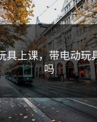 带电动玩具上课，带电动玩具上课好吗