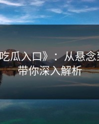 探秘《吃瓜入口》：从悬念到黑料，带你深入解析