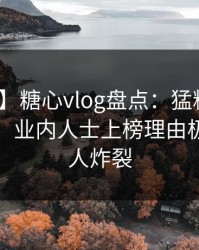 【速报】糖心vlog盘点：猛料10个惊人真相，业内人士上榜理由极少见令人炸裂