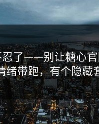 这次我不忍了——别让糖心官网vlog把你情绪带跑，有个隐藏套路