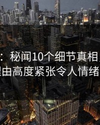 17c盘点：秘闻10个细节真相，明星上榜理由高度紧张令人情绪失控
