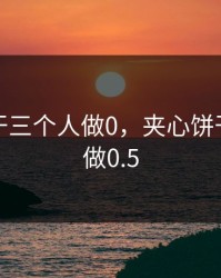 夹心饼干三个人做0，夹心饼干三个人做0.5