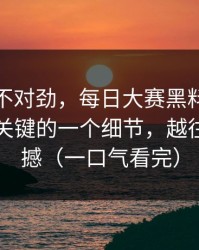 越看越不对劲，每日大赛黑料风向变了：最关键的一个细节，越往后越震撼（一口气看完）