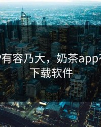 奶茶APP有容乃大，奶茶app有容乃大下载软件