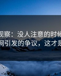 尖锐的观察：没人注意的时候51吃瓜爆料网引发的争议，这才是真相