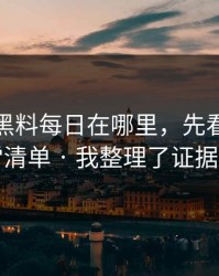 别再问黑料每日在哪里，先看这份排雷清单 · 我整理了证据链