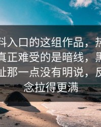 关于黑料入口的这组作品，热度不是重点，真正难受的是暗线，黑料吃瓜最新地址那一点没有明说，反而把悬念拉得更满