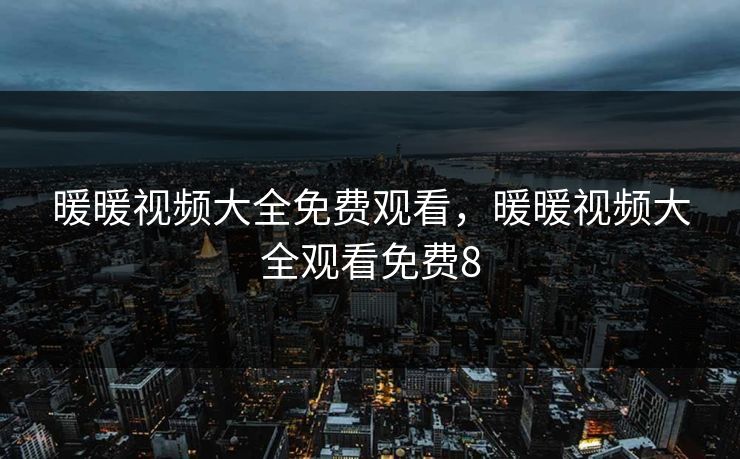 暖暖视频大全免费观看，暖暖视频大全观看免费8