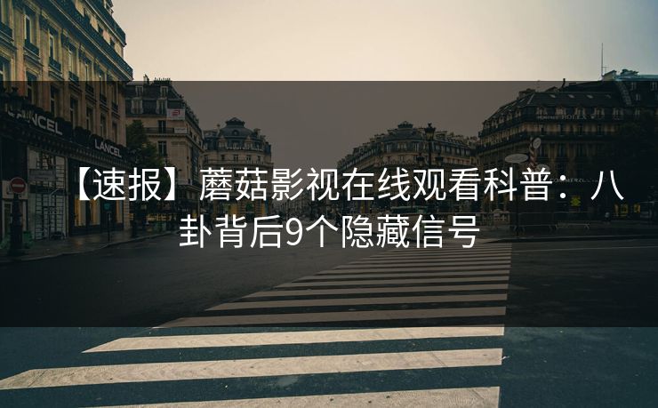 【速报】蘑菇影视在线观看科普:八卦背后9个隐藏信号 【速报】蘑菇影视在线观看科普:八卦背后9个隐藏信号