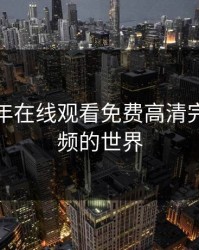 探索成年在线观看免费高清完整版视频的世界