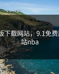 9.1免费版下载网站，9.1免费版下载网站nba
