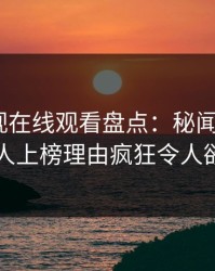 蘑菇影视在线观看盘点：秘闻3种类型，神秘人上榜理由疯狂令人欲罢不能