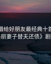 将妻子借给好朋友最经典十首诗，《美丽妻子替夫还债》剧情