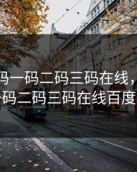 无人区码一码二码三码在线，无人区码一码二码三码在线百度百科