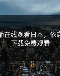 依恋直播在线观看日本，依恋直播不下载免费观看