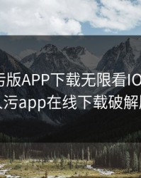 绿巨人污版APP下载无限看IOS，绿巨人污app在线下载破解版