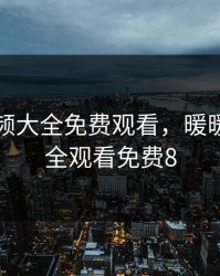 暖暖视频大全免费观看，暖暖视频大全观看免费8