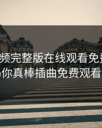 插曲视频完整版在线观看免费高清，妈妈你真棒插曲免费观看全部
