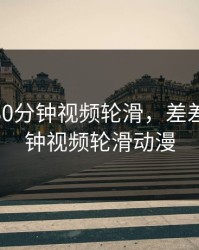 差差差30分钟视频轮滑，差差差30分钟视频轮滑动漫