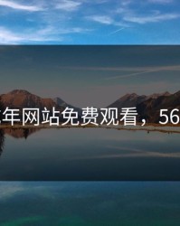 5566成年网站免费观看，56pe成人