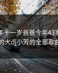 小芳今年十一岁爸爸今年43岁，爸爸的大dj小芳的全部歌曲