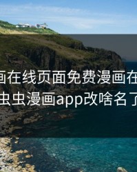 虫虫漫画在线页面免费漫画在线观看，虫虫漫画app改啥名了