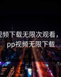 绿巨人视频下载无限次观看，绿巨人app视频无限下载