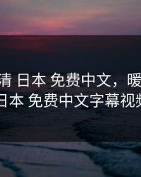 暖暖 高清 日本 免费中文，暖暖 高清 日本 免费中文字幕视频