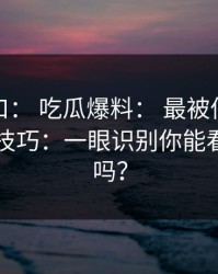 黑料入口： 吃瓜爆料： 最被低估的截图疑点技巧：一眼识别你能看出漏洞吗？
