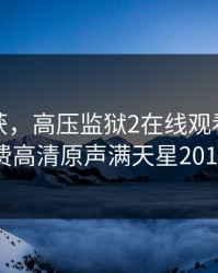 高压监获，高压监狱2在线观看完整免费高清原声满天星2019
