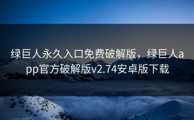 绿巨人永久入口免费破解版,绿巨人app官方破解版v2.74安卓版下载 绿巨人永久入口免费破解版,绿巨人app官方破解版v2.74安卓版下载