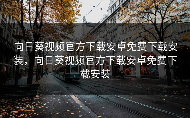 向日葵视频官方下载安卓免费下载安装，向日葵视频官方下载安卓免费下载安装