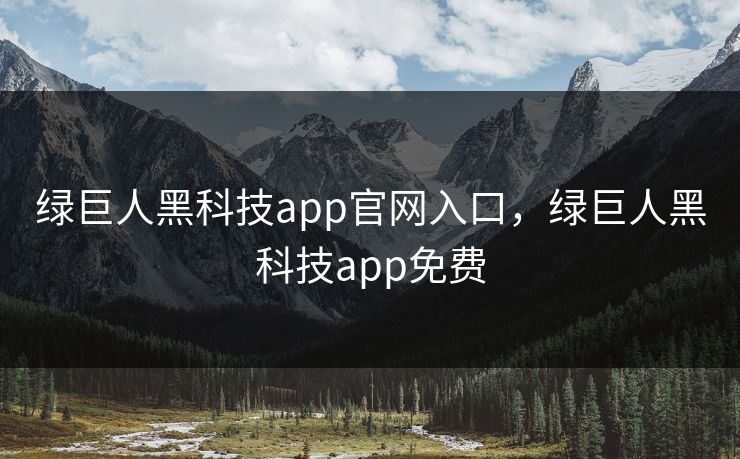 绿巨人黑科技app官网入口，绿巨人黑科技app免费