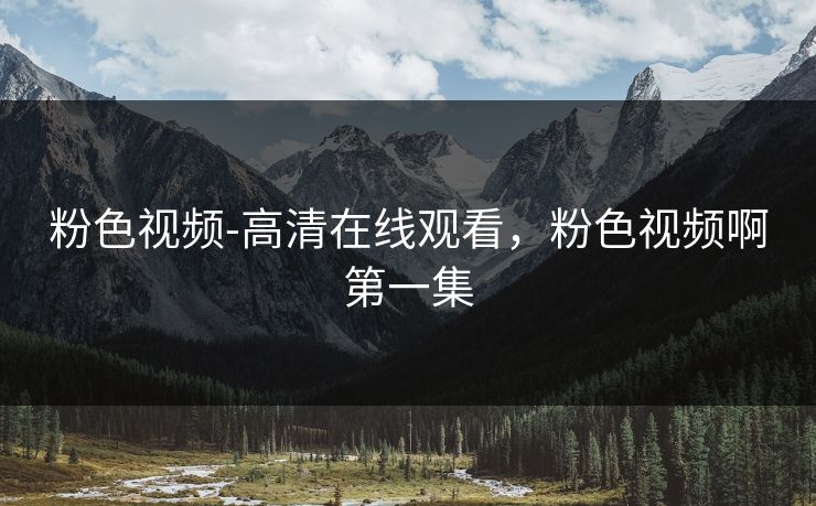 粉色视频-高清在线观看，粉色视频啊第一集
