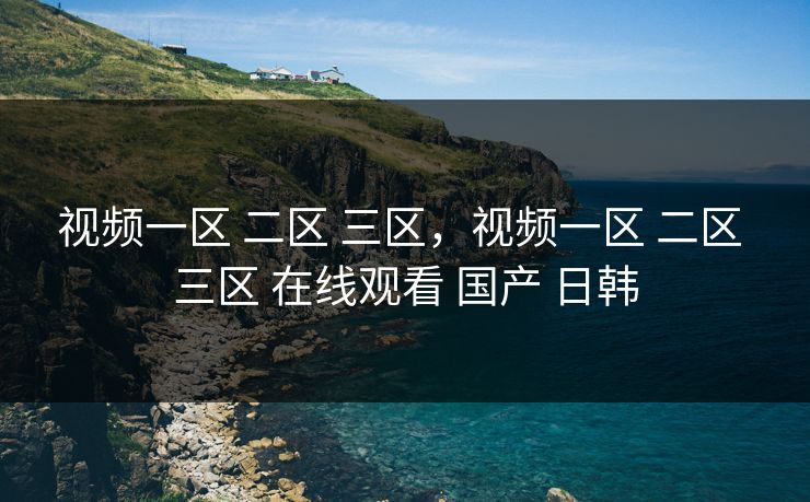 视频一区 二区 三区，视频一区 二区 三区 在线观看 国产 日韩