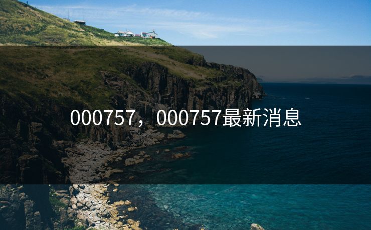 000757,000757最新消息 000757,000757最新消息
