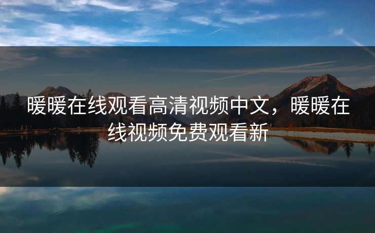 暖暖在线观看高清视频中文，暖暖在线视频免费观看新