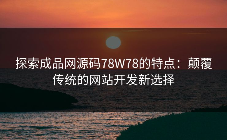 探索成品网源码78W78的特点:颠覆传统的网站开发新选择 探索成品网源码78W78的特点:颠覆传统的网站开发新选择