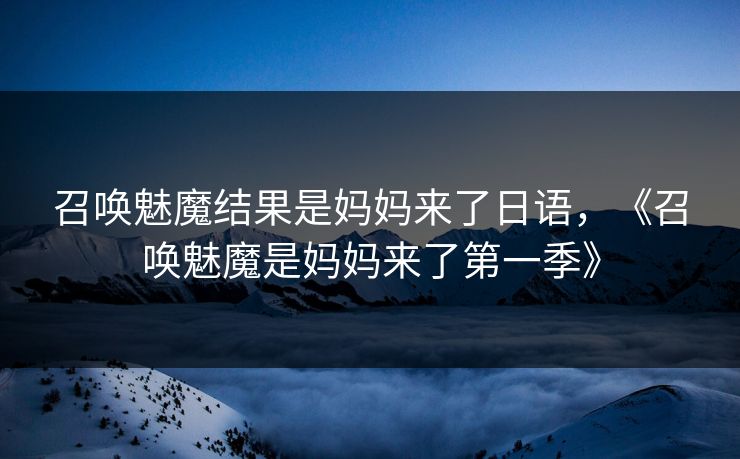召唤魅魔结果是妈妈来了日语，《召唤魅魔是妈妈来了第一季》