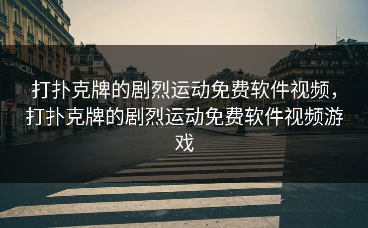 打扑克牌的剧烈运动免费软件视频，打扑克牌的剧烈运动免费软件视频游戏
