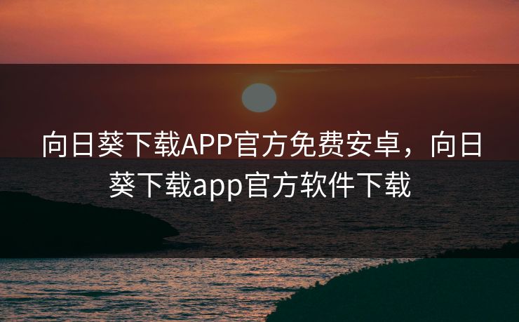 向日葵下载APP官方免费安卓，向日葵下载app官方软件下载