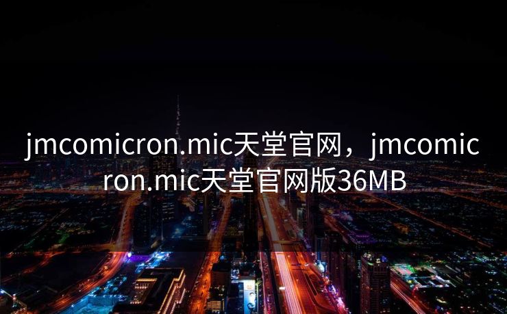jmcomicron.mic天堂官网,jmcomicron.mic天堂官网版36MB jmcomicron.mic天堂官网,jmcomicron.mic天堂官网版36MB