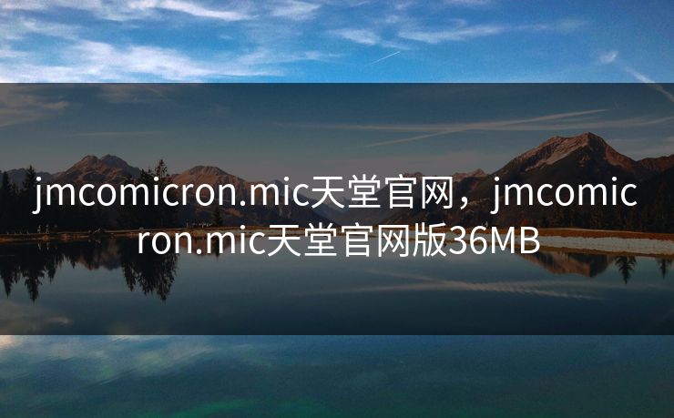 jmcomicron.mic天堂官网,jmcomicron.mic天堂官网版36MB jmcomicron.mic天堂官网,jmcomicron.mic天堂官网版36MB
