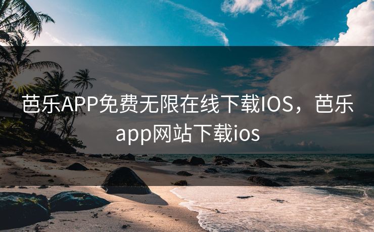 芭乐APP免费无限在线下载IOS，芭乐app网站下载ios