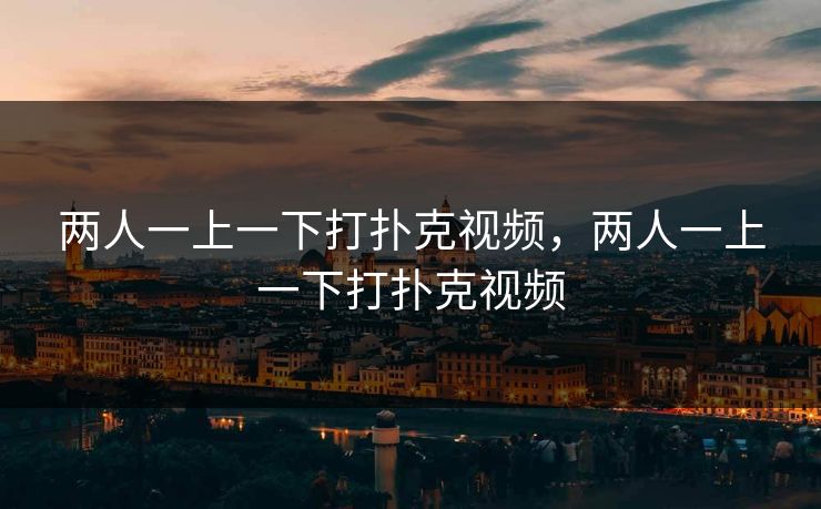 两人一上一下打扑克视频,两人一上一下打扑克视频 两人一上一下打扑克视频,两人一上一下打扑克视频