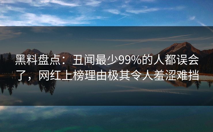 黑料盘点:丑闻最少99%的人都误会了,网红上榜理由极其令人羞涩难挡 黑料盘点:丑闻最少99%的人都误会了,网红上榜理由极其令人羞涩难挡